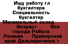 Ищу работу гл. бухгалтера › Специальность ­ бухгалтер › Минимальный оклад ­ 30 000 › Возраст ­ 41 - Все города Работа » Резюме   . Приморский край,Дальнереченск г.